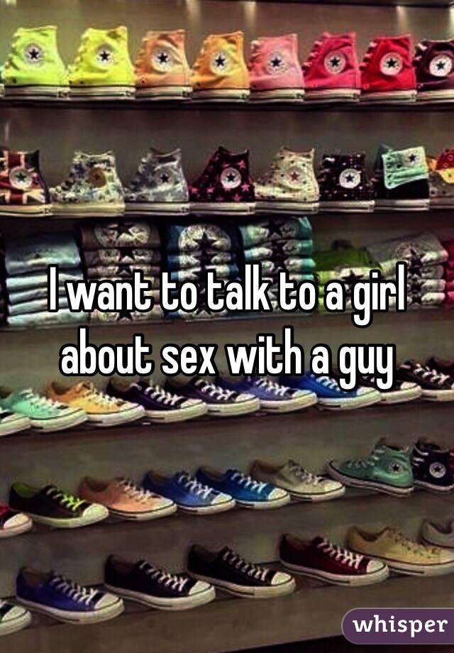 I want to talk to a girl about sex with a guy