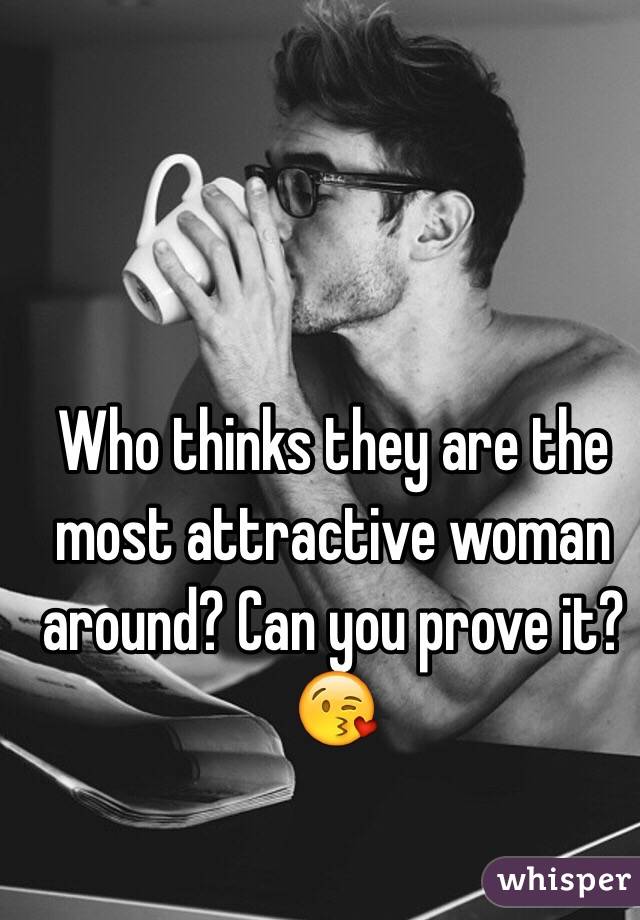 Who thinks they are the most attractive woman around? Can you prove it?😘