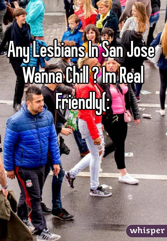 Any Lesbians In San Jose Wanna Chill ? Im Real Friendly(: