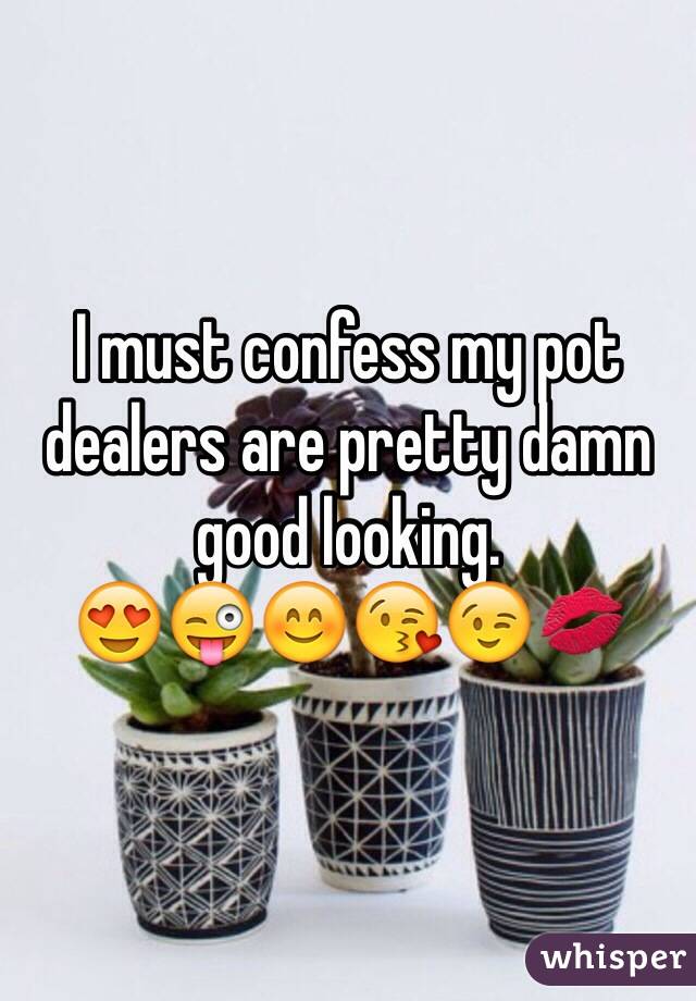 I must confess my pot dealers are pretty damn good looking.
😍😜😊😘😉💋