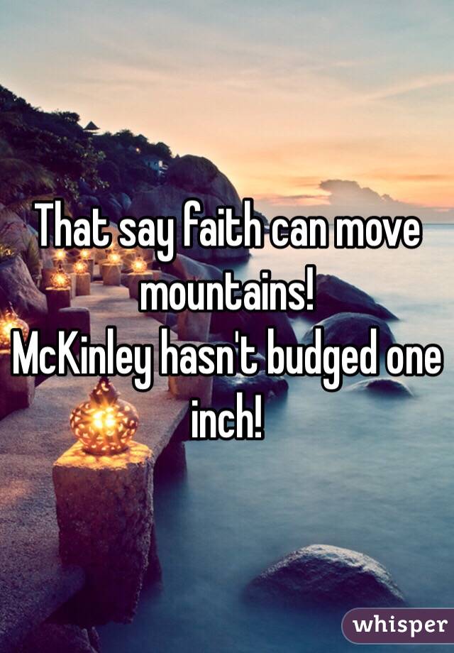 That say faith can move mountains!
McKinley hasn't budged one inch! 