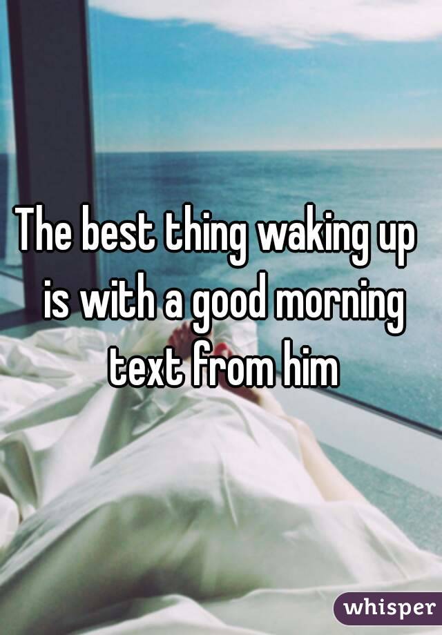 The best thing waking up  is with a good morning text from him