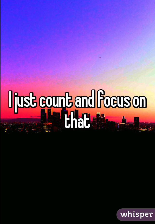 I just count and focus on that