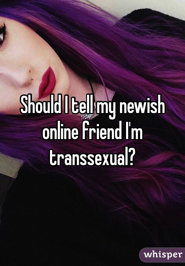 Should I tell my newish online friend I'm transsexual? 