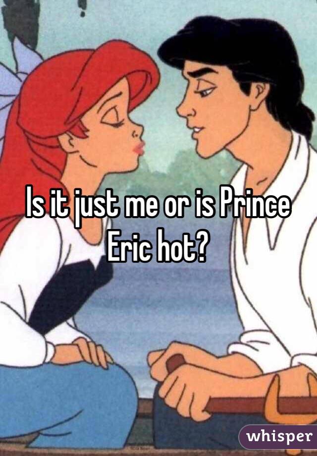 Is it just me or is Prince Eric hot?
