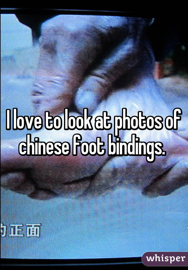 I love to look at photos of chinese foot bindings. 