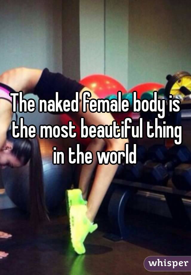 The naked female body is the most beautiful thing in the world 