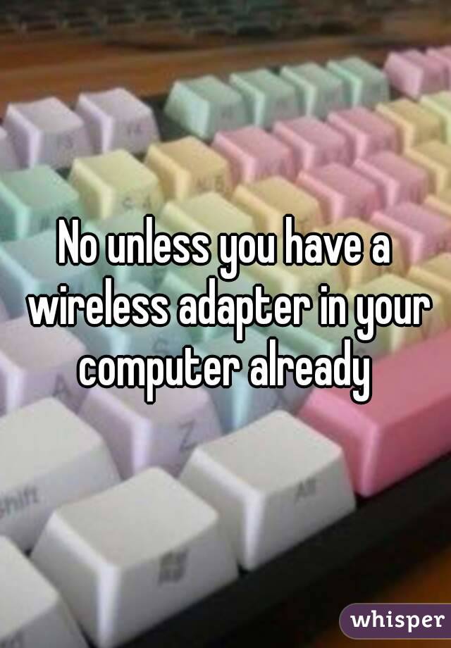 No unless you have a wireless adapter in your computer already 