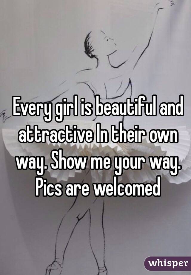 Every girl is beautiful and attractive In their own way. Show me your way. Pics are welcomed 