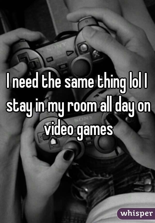 I need the same thing lol I stay in my room all day on video games