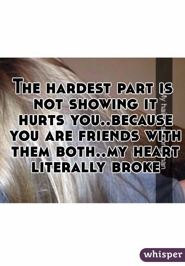 The hardest part is not showing it hurts you..because you are friends with them both..my heart literally broke