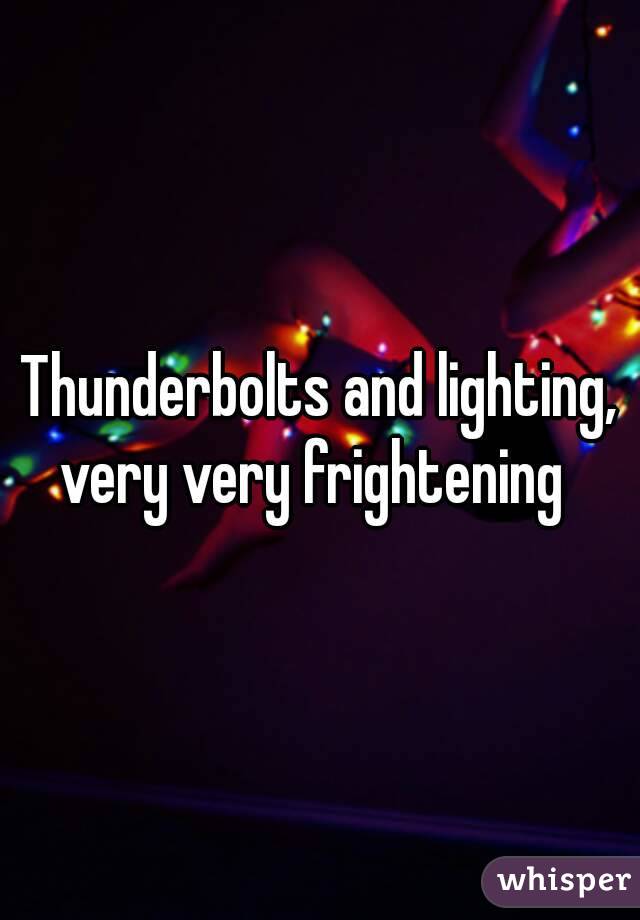 Thunderbolts and lighting, very very frightening  