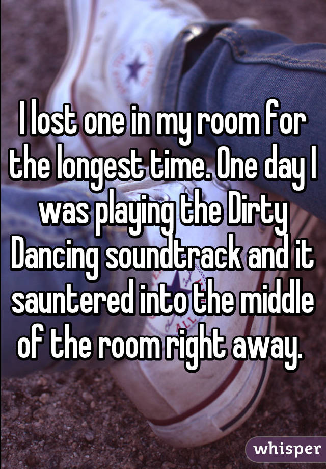 I lost one in my room for the longest time. One day I was playing the Dirty Dancing soundtrack and it sauntered into the middle of the room right away. 