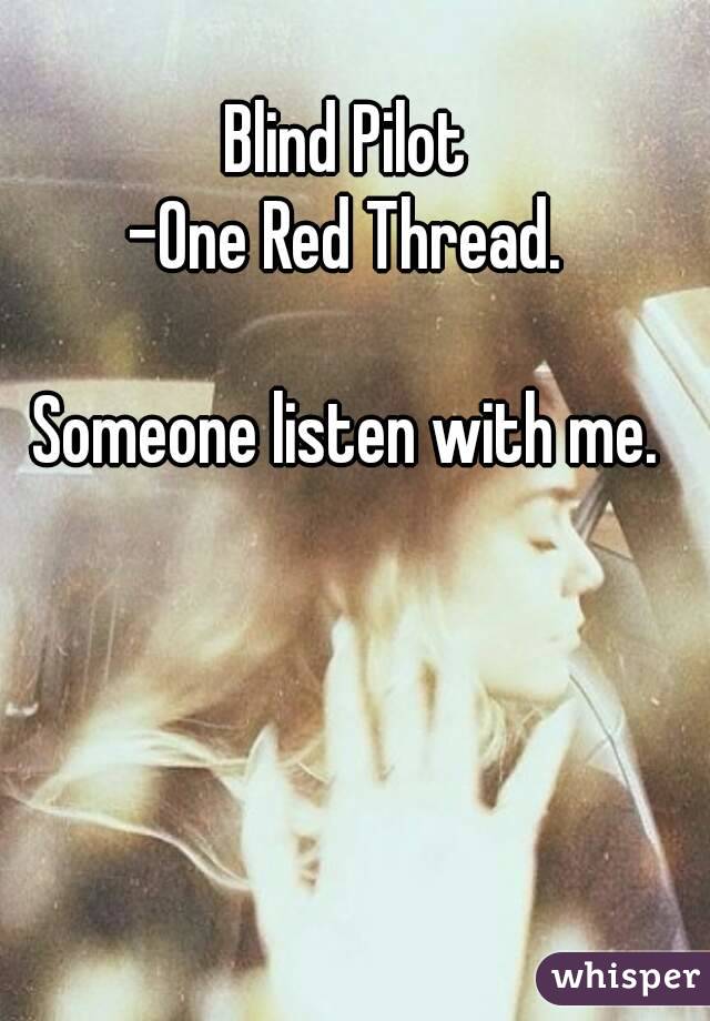 Blind Pilot
-One Red Thread.

Someone listen with me.