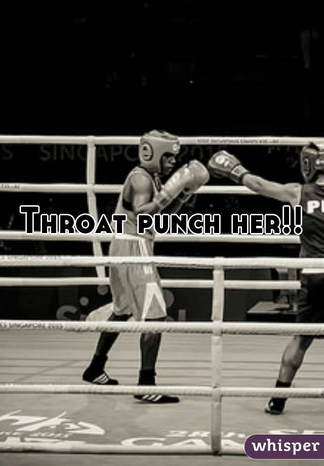 Throat punch her!!