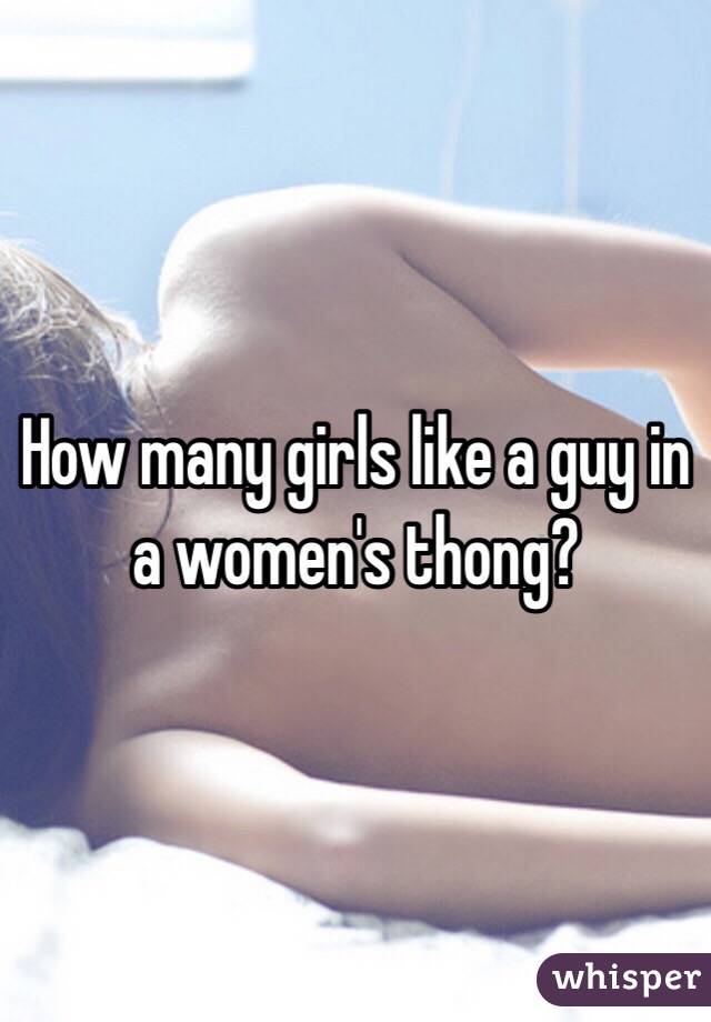 How many girls like a guy in a women's thong? 