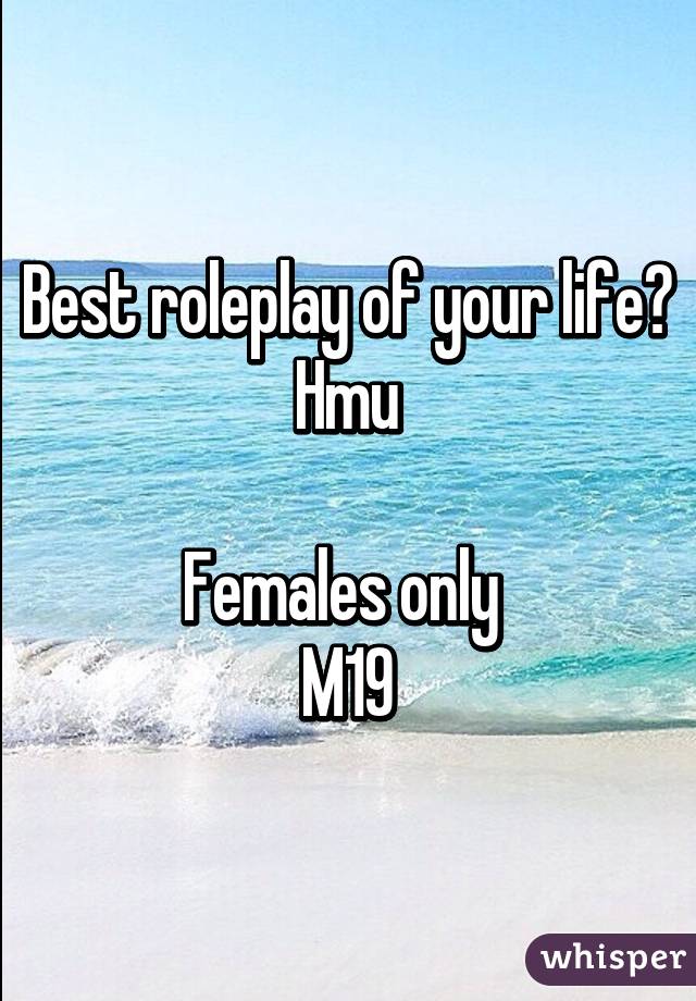 Best roleplay of your life? Hmu

Females only 
M19