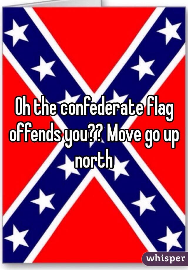 Oh the confederate flag offends you?? Move go up north 