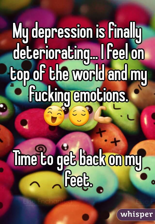 My depression is finally deteriorating... I feel on top of the world and my fucking emotions. 😄😌💪

Time to get back on my feet.

