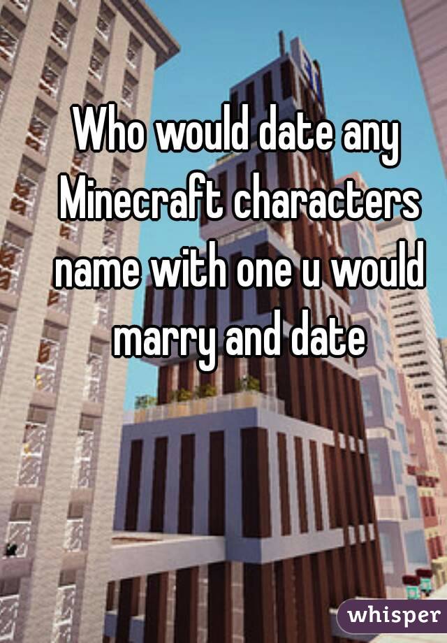 Who would date any Minecraft characters name with one u would marry and date