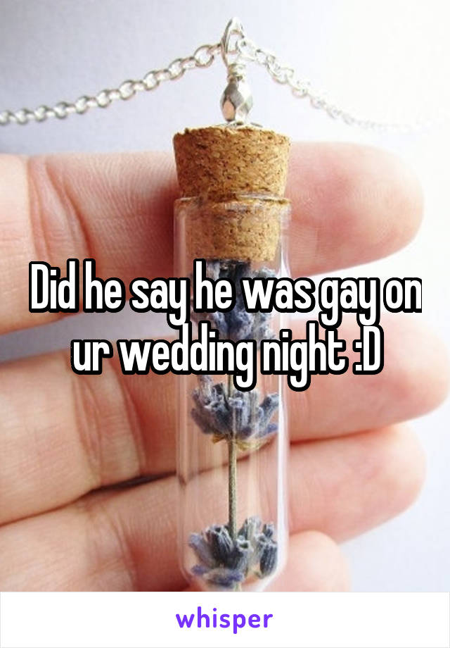Did he say he was gay on ur wedding night :D