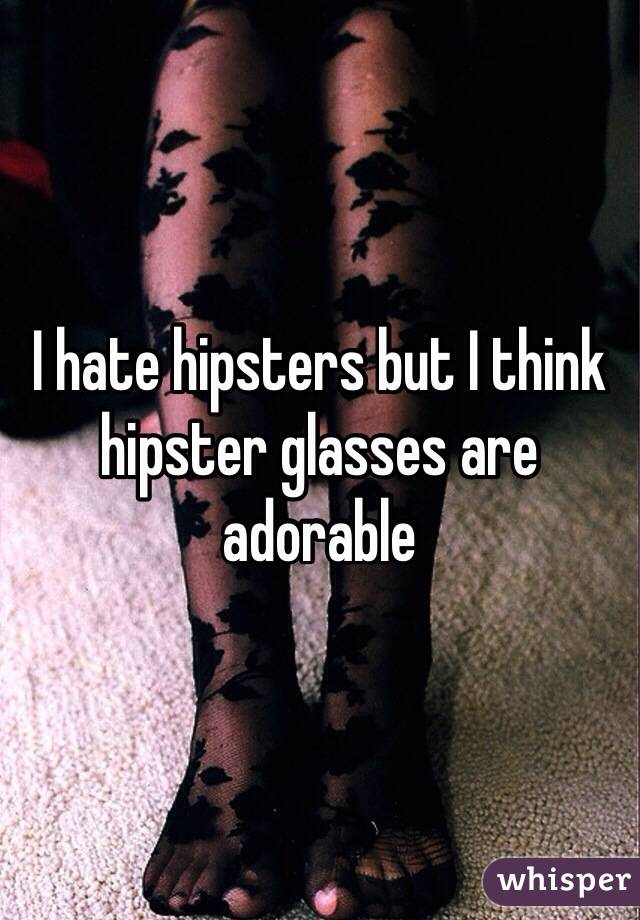 I hate hipsters but I think hipster glasses are adorable