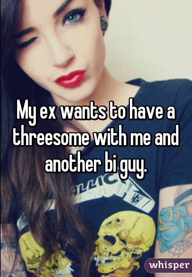 My ex wants to have a threesome with me and another bi guy.