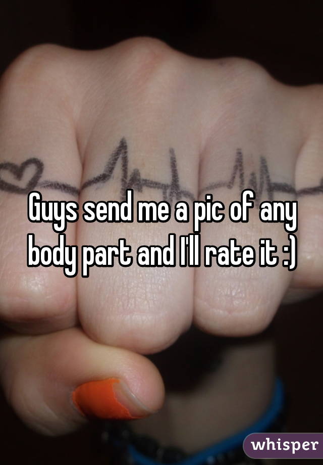 Guys send me a pic of any body part and I'll rate it :)