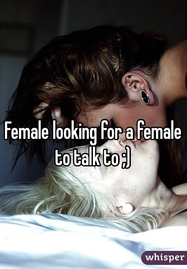 Female looking for a female to talk to ;)