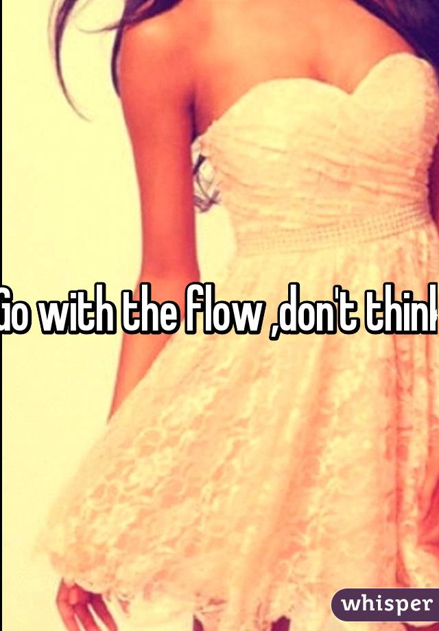 Go with the flow ,don't think