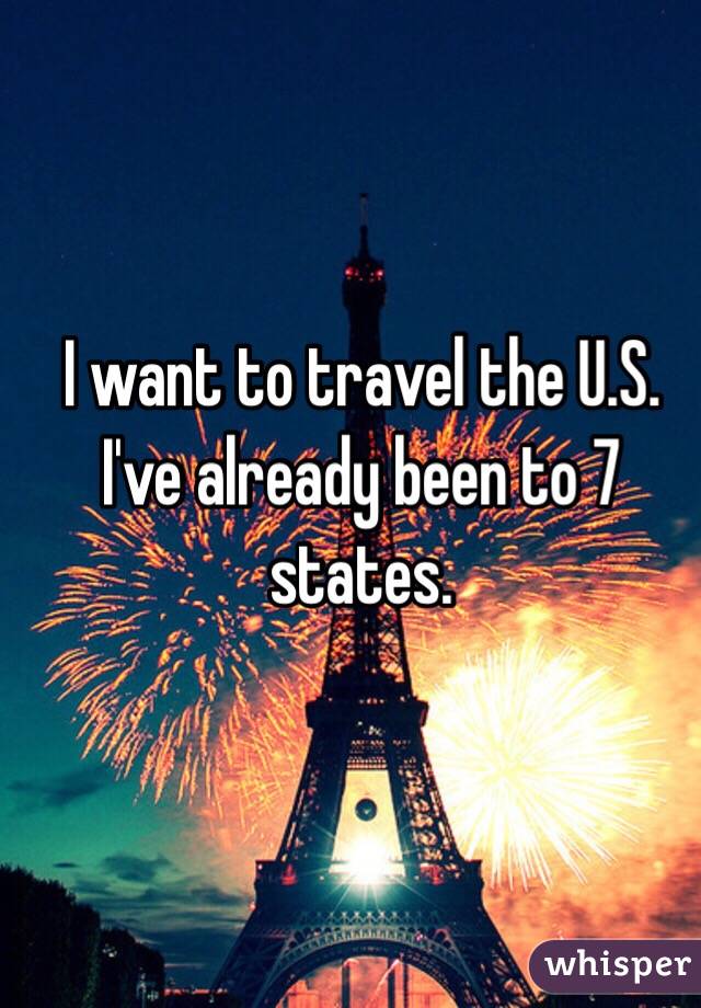 I want to travel the U.S.
I've already been to 7 states. 