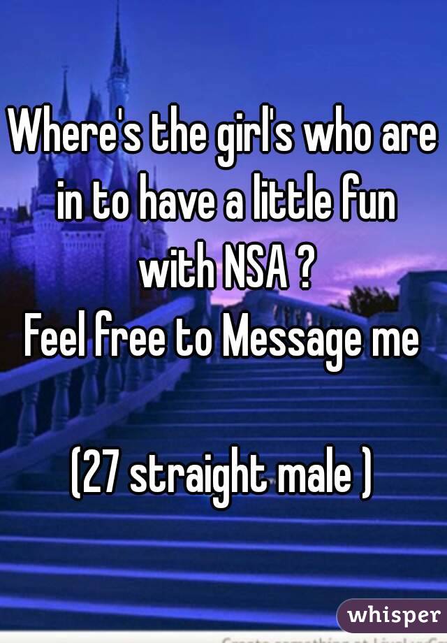 Where's the girl's who are in to have a little fun with NSA ?
Feel free to Message me

(27 straight male )