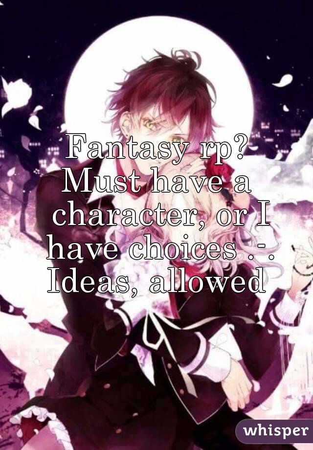 Fantasy rp?
Must have a character, or I have choices .-.
Ideas, allowed