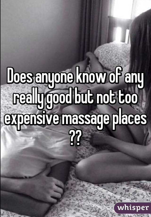 Does anyone know of any really good but not too expensive massage places ??