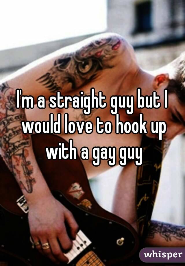 I'm a straight guy but I would love to hook up with a gay guy