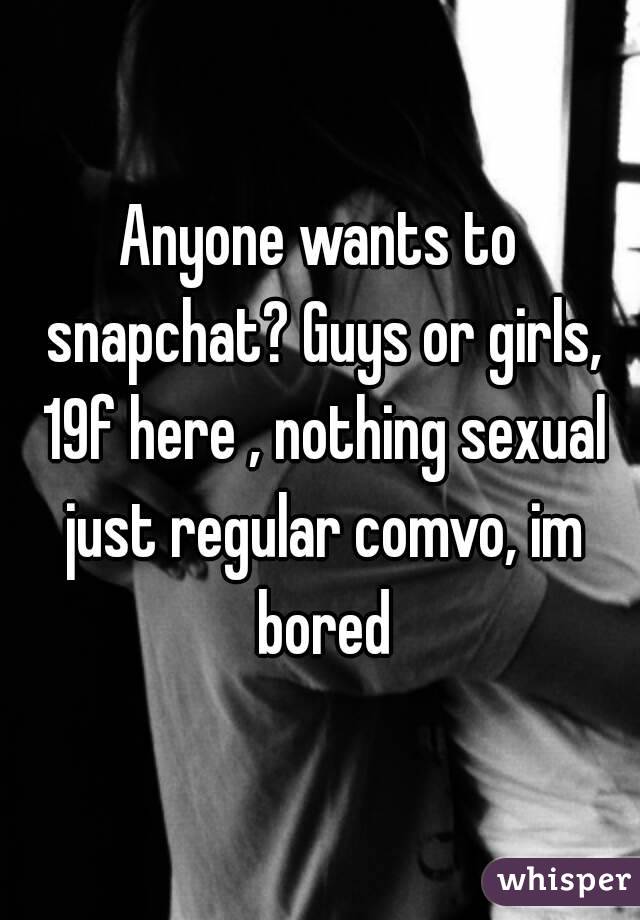 Anyone wants to snapchat? Guys or girls, 19f here , nothing sexual just regular comvo, im bored