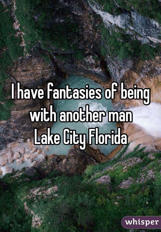 I have fantasies of being with another man 
Lake City Florida 