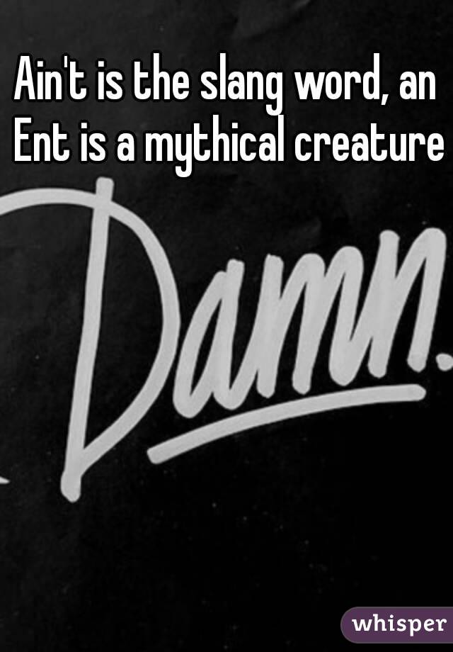 Ain't is the slang word, an Ent is a mythical creature