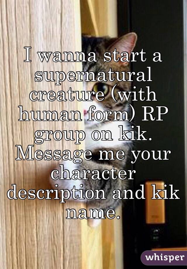 I wanna start a supernatural creature (with human form) RP group on kik. Message me your character description and kik name. 