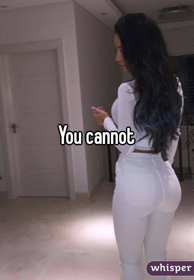 You cannot