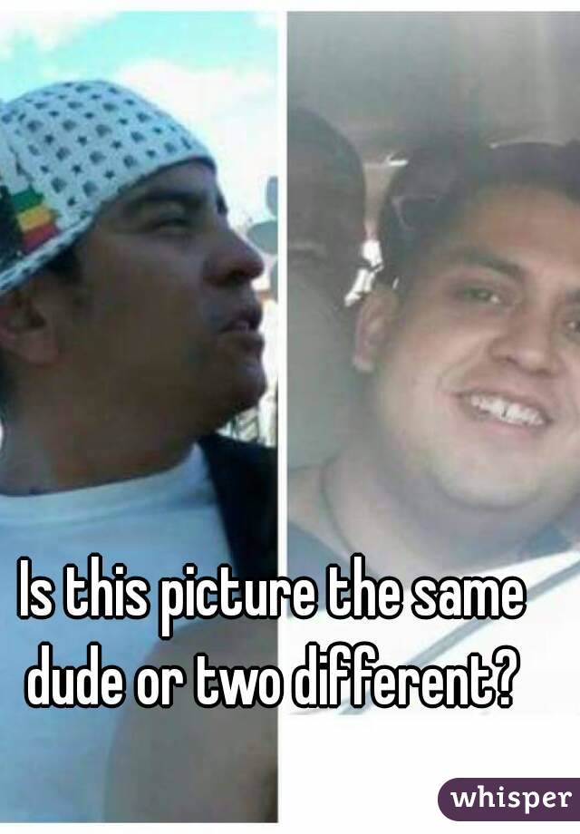 Is this picture the same dude or two different? 