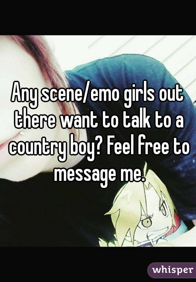 Any scene/emo girls out there want to talk to a country boy? Feel free to message me.