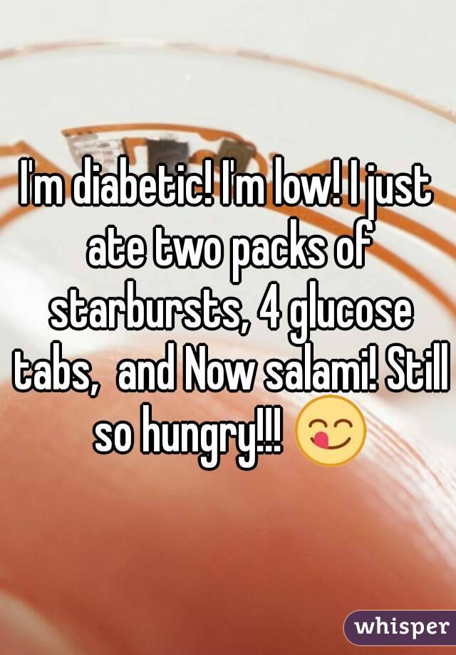 I'm diabetic! I'm low! I just ate two packs of starbursts, 4 glucose tabs,  and Now salami! Still so hungry!!! 😋