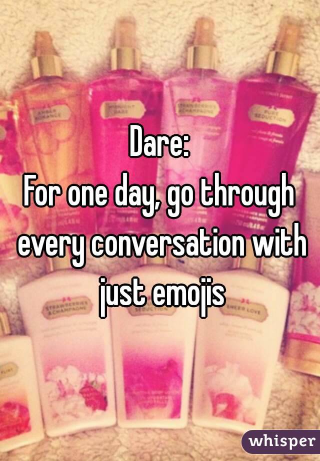 Dare:
For one day, go through every conversation with just emojis