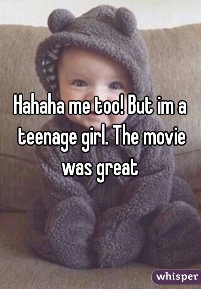 Hahaha me too! But im a teenage girl. The movie was great 