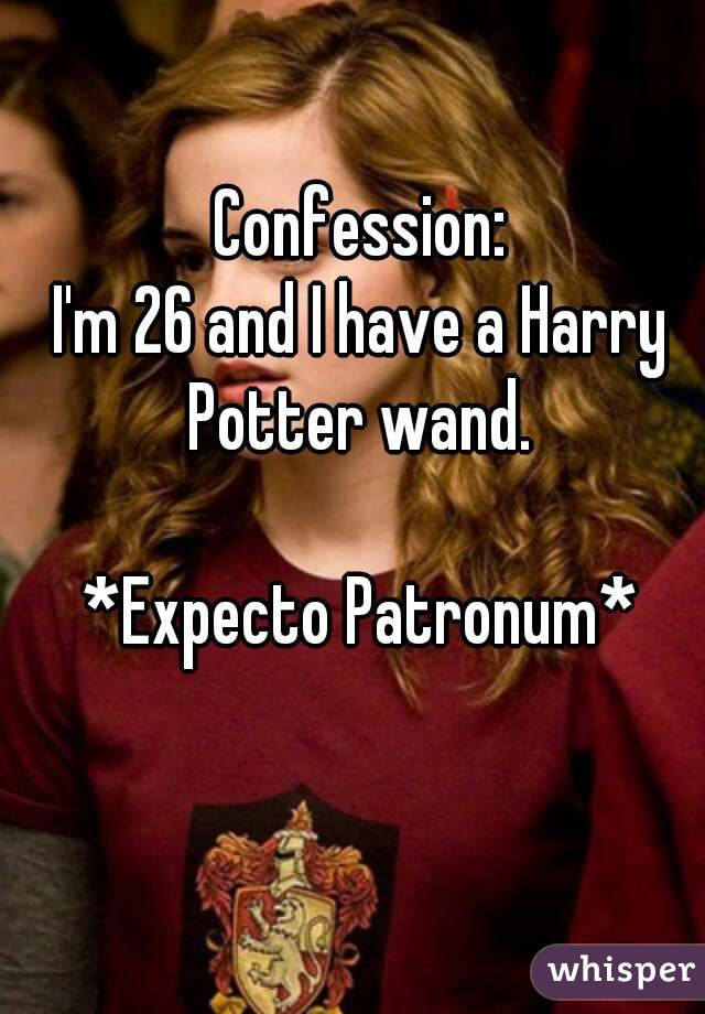 Confession:
I'm 26 and I have a Harry Potter wand. 

*Expecto Patronum*