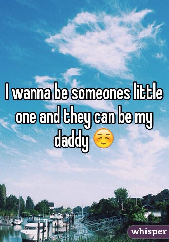 I wanna be someones little one and they can be my daddy ☺️