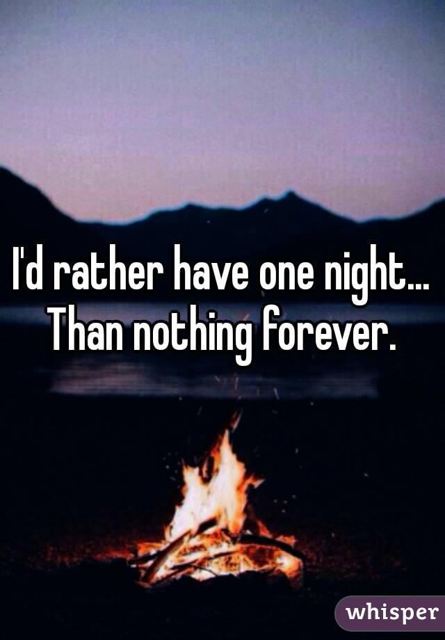 I'd rather have one night... Than nothing forever. 