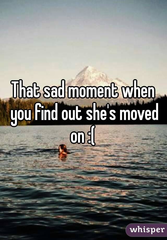 That sad moment when you find out she's moved on :( 