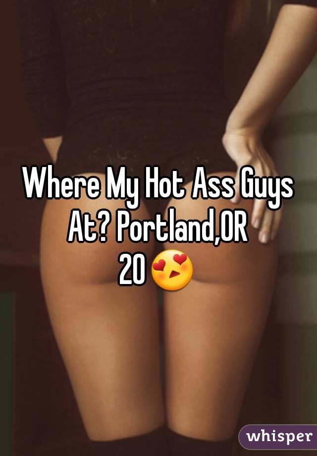 Where My Hot Ass Guys At? Portland,OR 
20😍